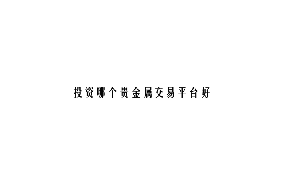 正规的贵金属交易平台(正规贵金属交易平台,现货白银开户平台)