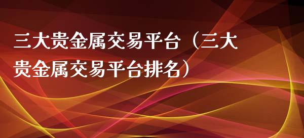 贵金属交易的平台有哪些(贵金属交易的平台有哪些软件)