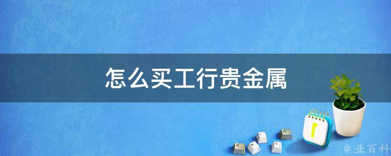 怎样买贵金属(买贵金属理财安全吗)