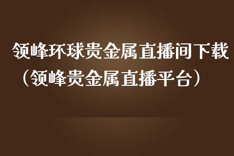 领峰贵金属交易平台(领峰贵金属交易平台app下载)