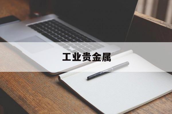 工业贵金属(工业贵金属粉价格排名一览表)