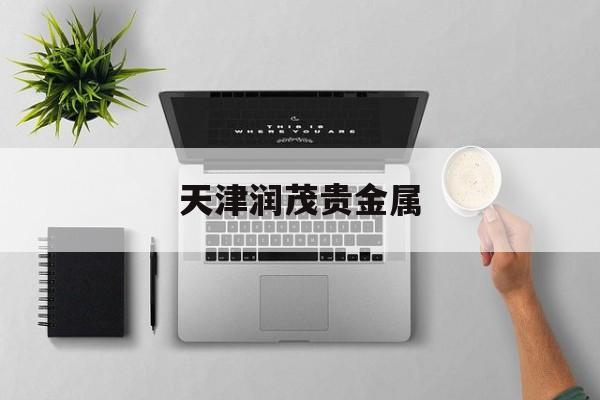 天津润茂贵金属(天津润茂百盛酒类销售有限公司)