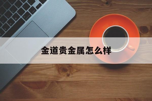 金道贵金属怎么样(纸黄金开户哪个平台最好)